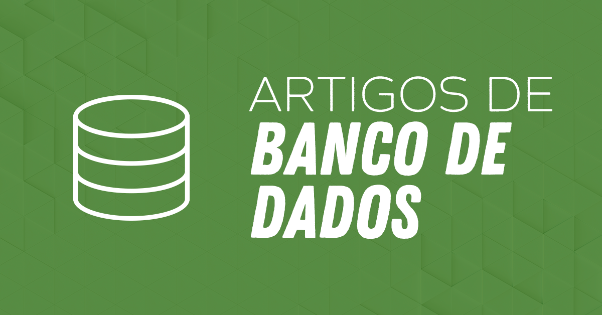 Os Melhores Artigos sobre Banco de Dados do Básico ao Avançado Os Melhores Artigos sobre Banco de Dados do Básico ao Avançado